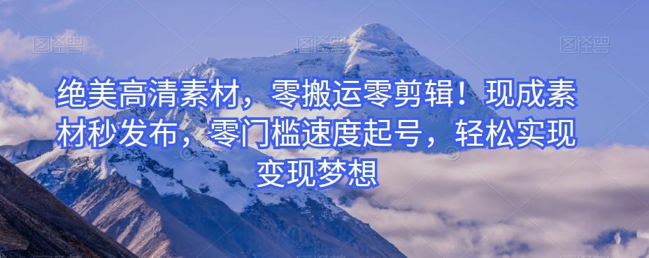 绝美高清素材，零搬运零剪辑！现成素材秒发布，零门槛速度起号，轻松实现变现梦想-星河轻创