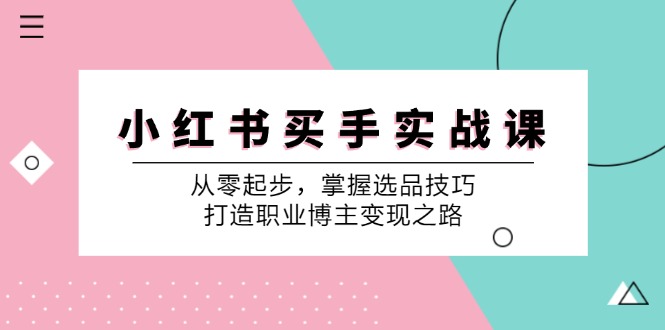 小红书买手实战课：从零起步，掌握选品技巧，打造职业博主变现之路-星河轻创