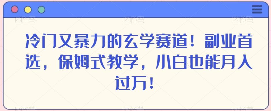 冷门又暴力的玄学赛道！副业首选，保姆式教学，小白也能月入过万！-星河轻创