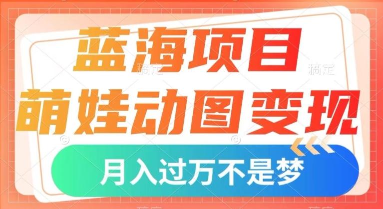 蓝海项目，萌娃动图变现，几分钟一个视频，小白也可直接入手，月入1w+【揭秘】-星河轻创