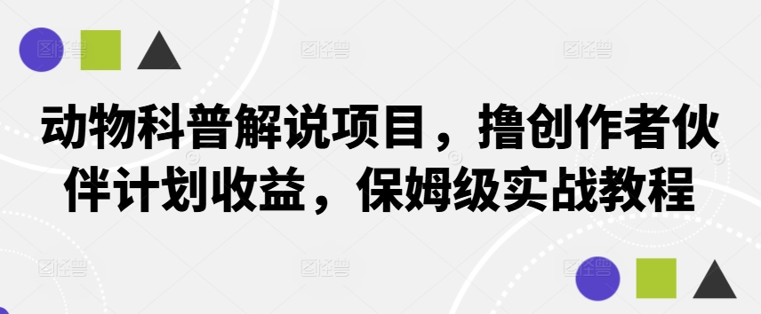 动物科普解说项目，撸创作者伙伴计划收益，保姆级实战教程-星河轻创
