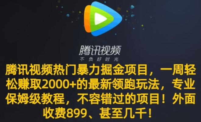 腾讯视频热门暴力掘金项目，一周轻松赚取2000+的最新领跑玩法，专业保姆级教程-星河轻创