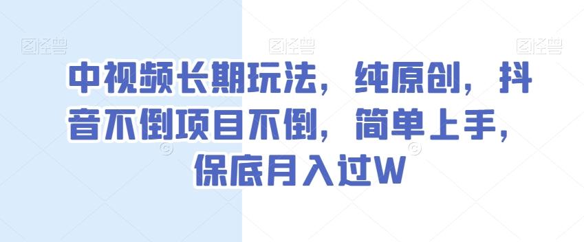 中视频长期玩法，纯原创，抖音不倒项目不倒，简单上手，保底月入过W【揭秘】-星河轻创
