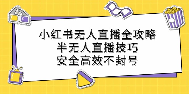 小红书无人直播全攻略：半无人直播技巧，安全高效不封号-星河轻创