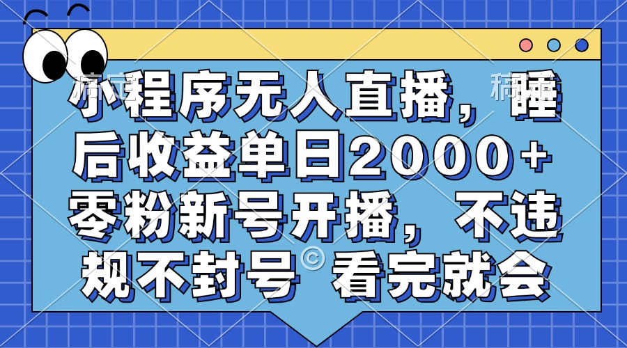 小程序无人直播，睡后收益单日2000+ 零粉新号开播，不违规不封号 看完就会-星河轻创