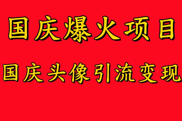 国庆爆火风口项目——国庆头像引流变现，零门槛高收益，小白也能起飞【揭秘】-星河轻创