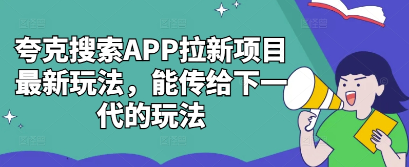 夸克搜索APP拉新项目最新玩法，能传给下一代的玩法-星河轻创