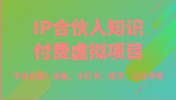 IP合伙人知识付费虚拟项目，包括：闲鱼、小红书、知乎、公众号等(51节)-星河轻创
