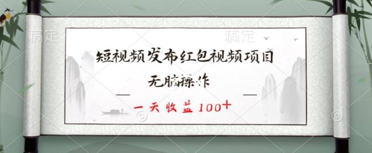 短视频发布红包视频项目，无脑操作，一天收益100+-星河轻创