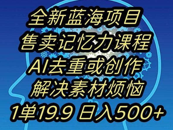 蓝海项目记忆力提升，AI去重，一单19.9日入500+【揭秘】-星河轻创