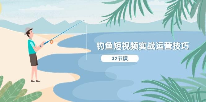 钓鱼短视频实战运营技巧，系统性讲解定位ip策划  能听懂，能落地，能实操-星河轻创