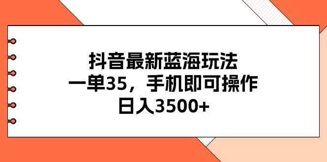 抖音最新蓝海玩法，一单35，手机即可操作，日入3500+，不了解一下真是...-星河轻创