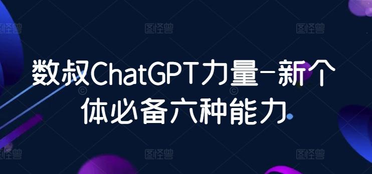 数叔ChatGPT力量-新个体必备六种能力-星河轻创
