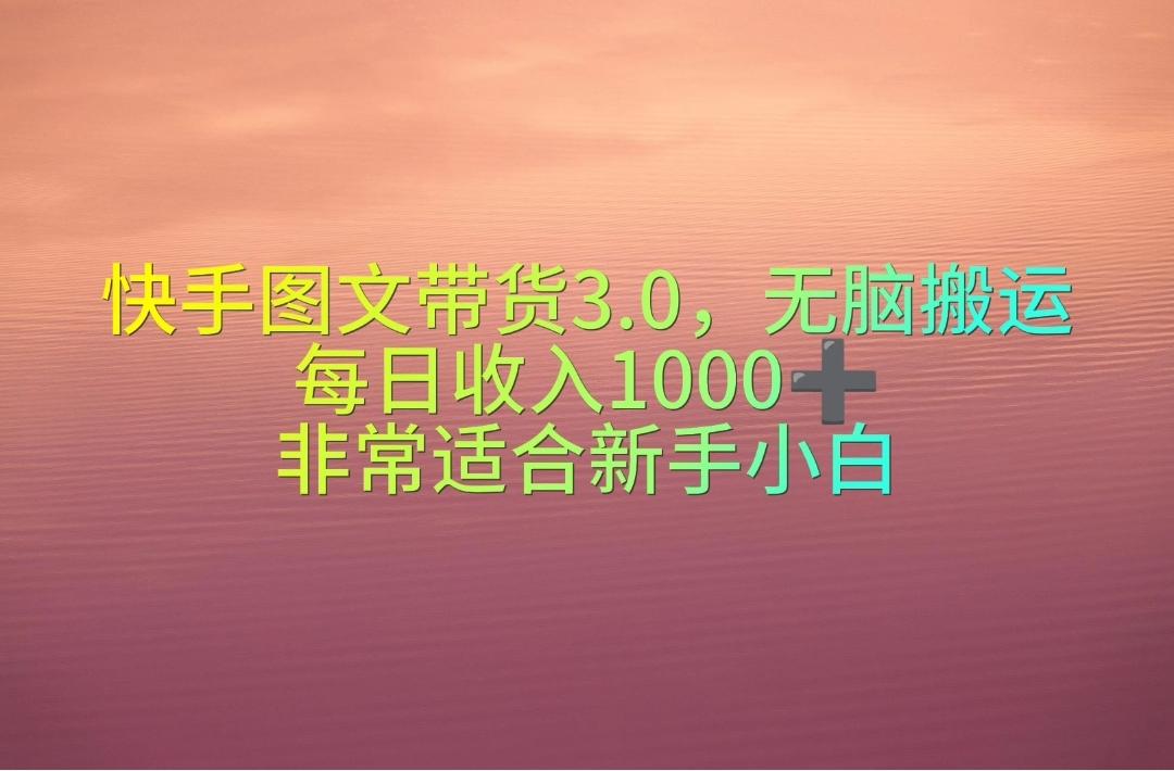 快手图文带货3.0，无脑搬运，每日收入1000＋，非常适合新手小白-星河轻创