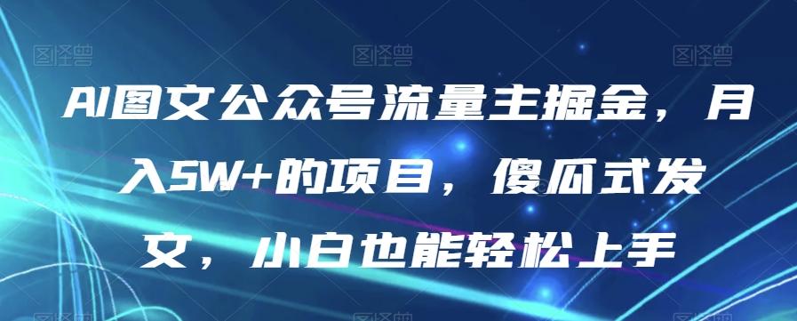 AI图文公众号流量主掘金，月入5W+的项目，傻瓜式发文，小白也能轻松上手【揭秘】-星河轻创