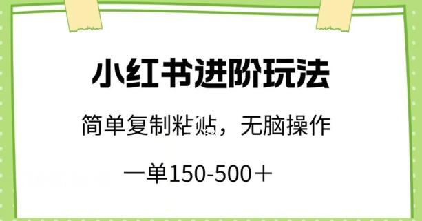 小红书进阶玩法，一单150-500+，简单复制粘贴，小白也能轻松上手【揭秘】-星河轻创