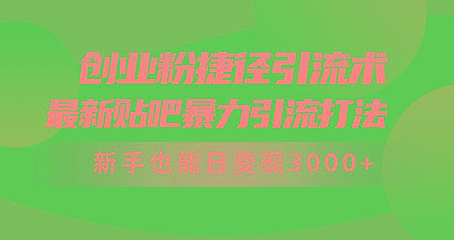 (10071期)创业粉捷径引流术，最新贴吧暴力引流打法，新手也能日变现3000+附赠全…-星河轻创