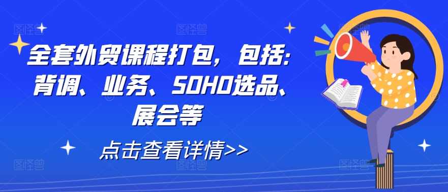 全套外贸课程打包，包括：背调、业务、SOHO选品、展会等-星河轻创