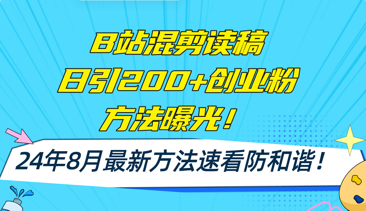 B站混剪读稿日引200+创业粉方法4.0曝光，24年8月最新方法Ai一键操作 速…-星河轻创