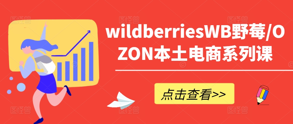 wildberriesWB野莓/OZON本土电商系列课，掌握WB产品优化，出单技巧和订单处理等-星河轻创