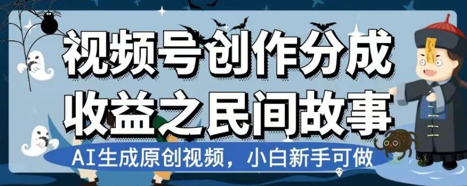 视频号创作分成收益之民间故事，AI生成原创视频，小白新手可做【揭秘】-星河轻创
