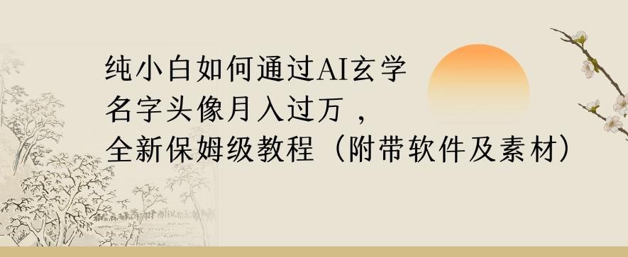 纯小白如何通过AI玄学名字头像，月入过万，高复购高利润，全新保姆级教程【揭秘】-星河轻创