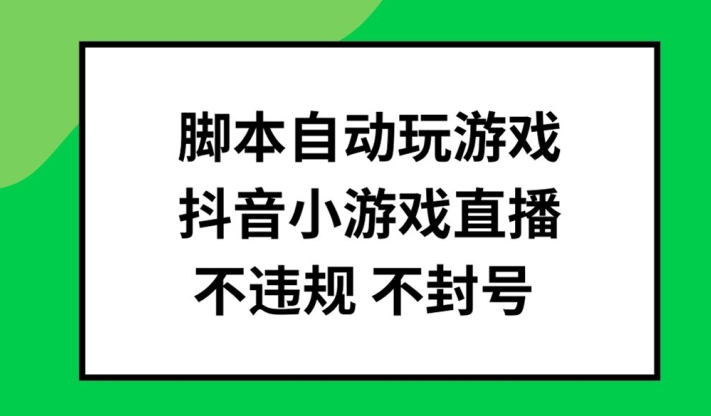脚本自动玩游戏，抖音小游戏直播，不违规不封号可批量做【揭秘】-星河轻创