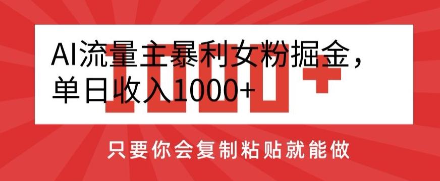 AI流量主暴利女粉掘金，单日收入1000+，只要你会复制粘贴就能做-星河轻创
