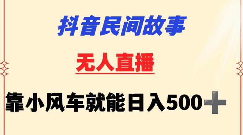 抖音民间故事无人挂机靠小风车一天500+小白也能操作【揭秘】-星河轻创