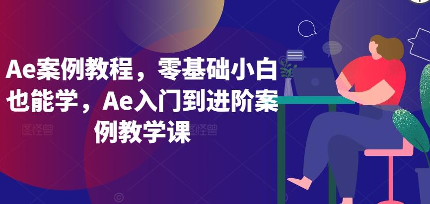 Ae案例教程，零基础小白也能学，Ae入门到进阶案例教学课-星河轻创