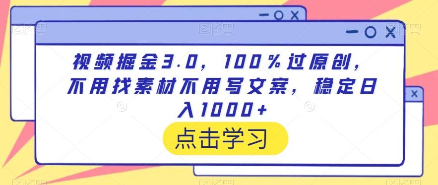 视频掘金3.0，100％过原创，不用找素材不用写文案，稳定日入1000+【揭秘】-星河轻创