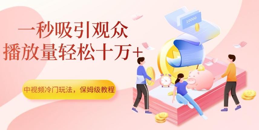 中视频冷门玩法，一秒吸引观众，播放量轻松十万+，保姆级教程【揭秘】-星河轻创
