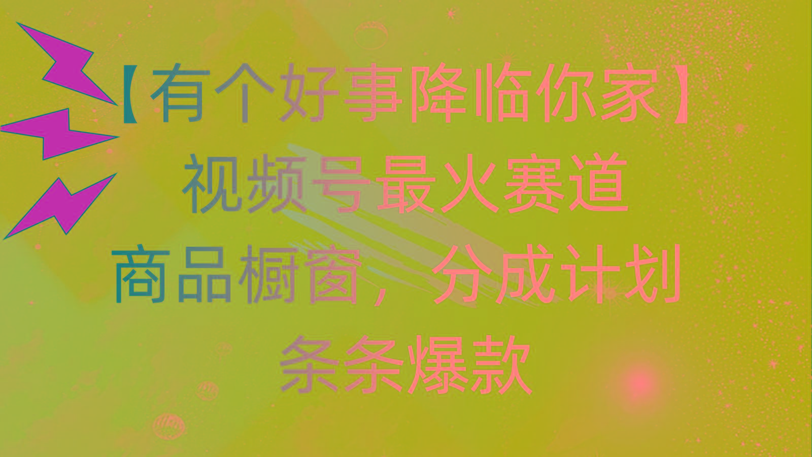 有个好事 降临你家：视频号最火赛道，商品橱窗，分成计划 条条爆款，每...-星河轻创