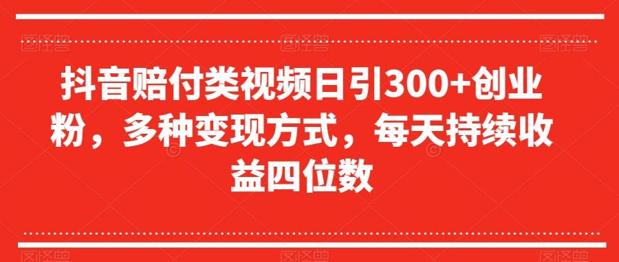 抖音赔付类视频日引300+创业粉，多种变现方式，每天持续收益四位数【揭秘】-星河轻创