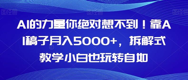 AI的力量你绝对想不到！靠AI稿子月入5000+，拆解式教学小白也玩转自如【揭秘】-星河轻创