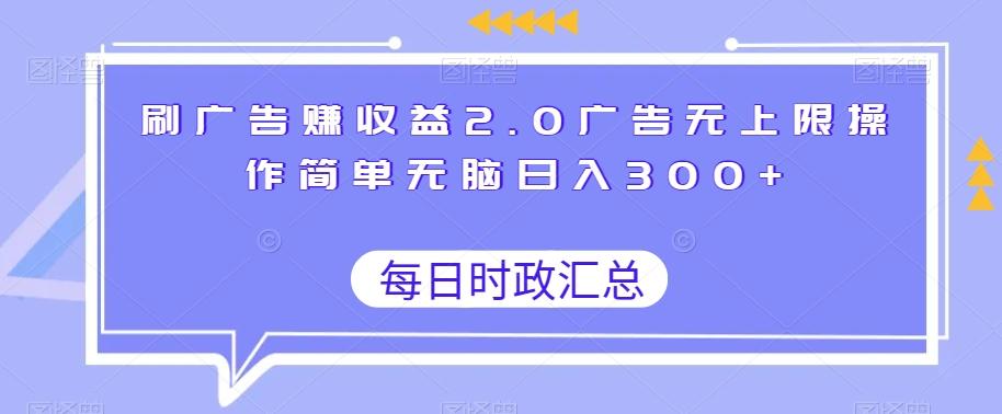 刷广告赚收益2.0广告无上限操作简单无脑日入300+-星河轻创