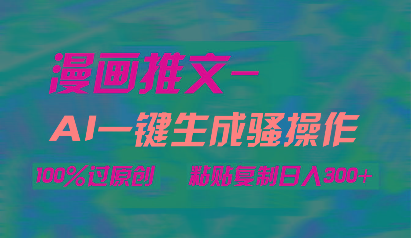 (9635期)AI一键生成漫画爆款视频，3分钟1条双重去重100%过原创，粘贴复制日入300+-星河轻创