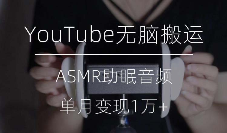 冷门玩法，YouTube无脑搬运ASMR视频，单月变现1万+【揭秘】-星河轻创