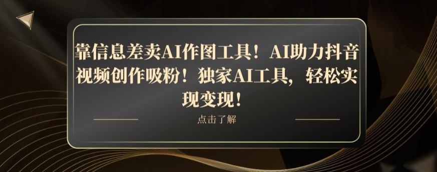 靠信息差卖AI作图工具！AI助力抖音视频创作吸粉！独家AI工具，轻松实现变现！-星河轻创