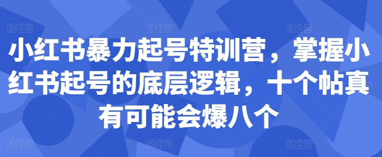 小红书暴力起号特训营，掌握小红书起号的底层逻辑，十个帖真有可能会爆八个-星河轻创
