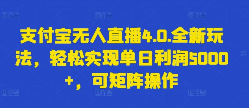 支付宝无人直播4.0.全新玩法，轻松实现单日利润5000+，可矩阵操作【揭秘】-星河轻创