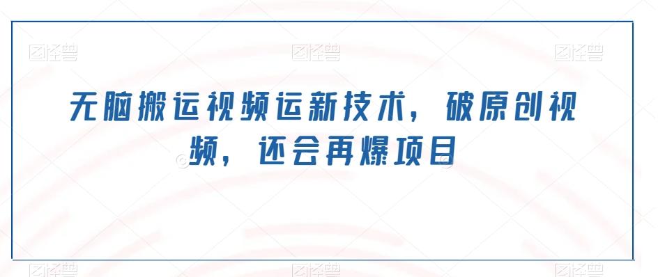 无脑搬运视频运新技术，破原创视频，还会再爆项目-星河轻创