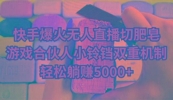 快手爆火无人直播切肥皂，游戏合伙人小铃铛双重机制，轻松躺赚5000+-星河轻创