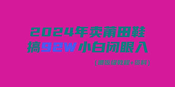 (9329期)2024年卖莆田鞋，搞了92W，小白闭眼操作！-星河轻创