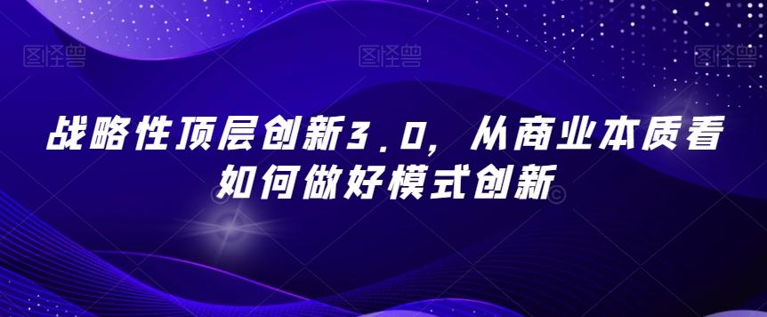 战略性顶层创新3.0，从商业本质看如何做好模式创新-星河轻创