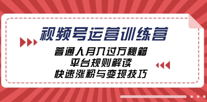 视频号运营训练营：普通人月入过万秘籍，平台规则解读，快速涨粉与变现-星河轻创