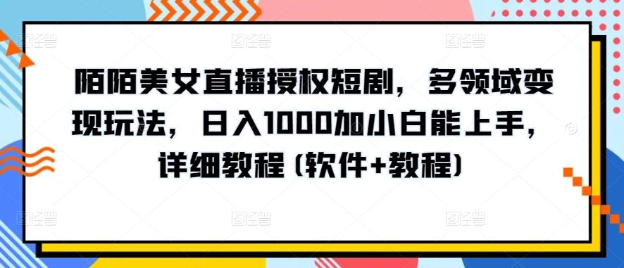 陌陌美女直播授权短剧，多领域变现玩法，日入1000加小白能上手，详细教程(软件+教程)【揭秘】-星河轻创