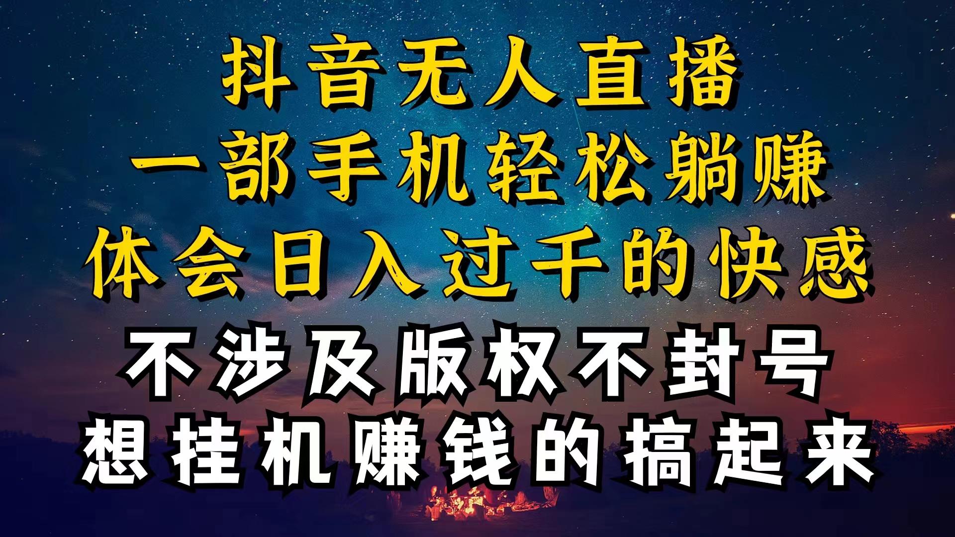 抖音无人直播技巧揭秘，为什么你的无人天天封号，我的无人日入上千，还...-星河轻创