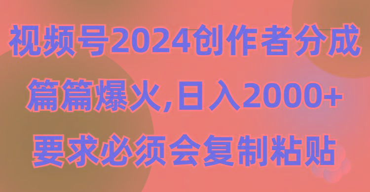 (9292期)视频号2024创作者分成，片片爆火，要求必须会复制粘贴，日入2000+-星河轻创