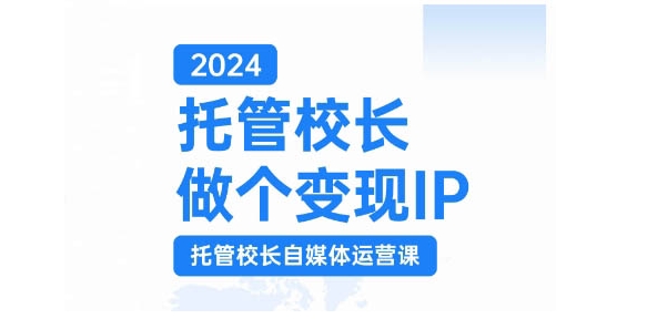 2024托管校长做个变现IP，托管校长自媒体运营课，利用短视频实现校区利润翻番-星河轻创
